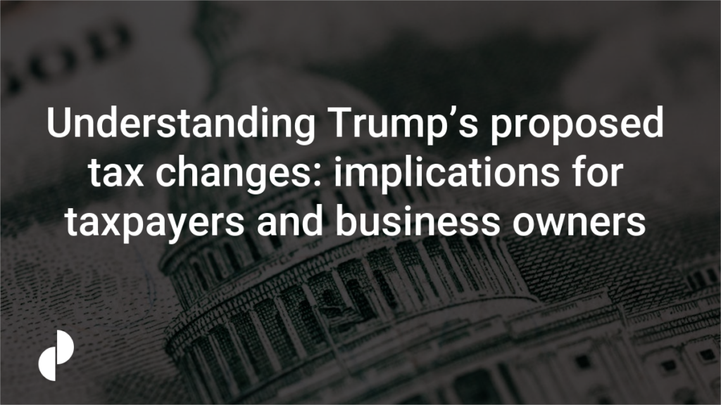 Understanding Trump’s proposed tax changes: implications for taxpayers and business owners