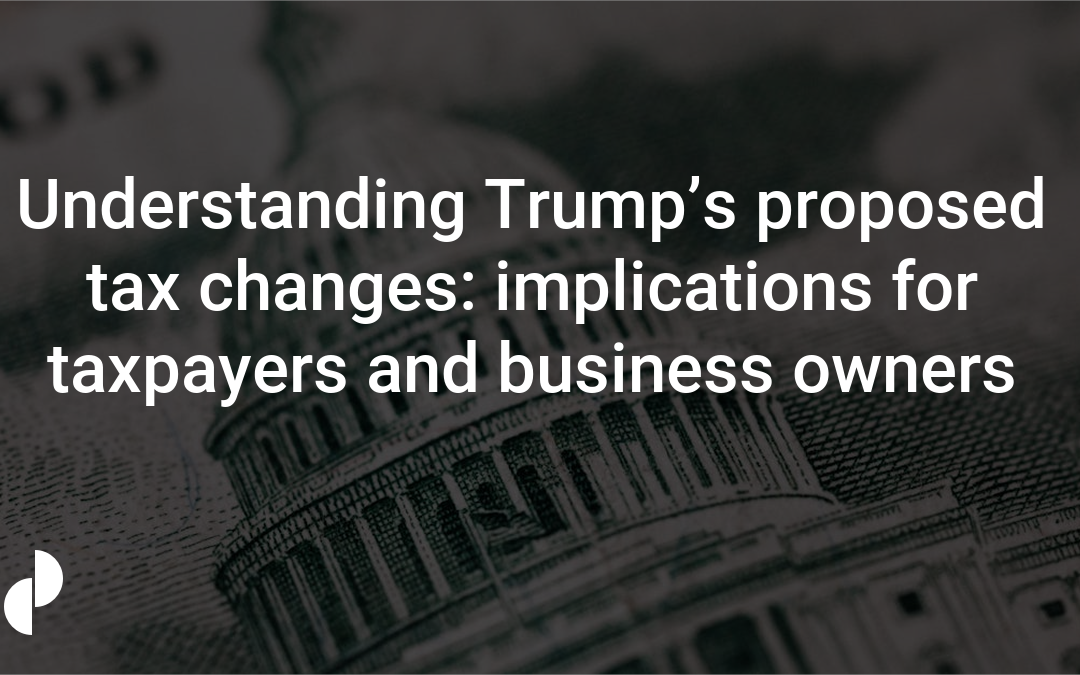 Understanding Trump’s proposed tax changes: implications for taxpayers and business owners