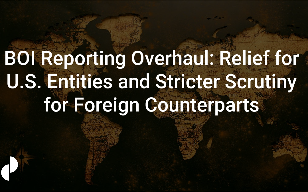 BOI Reporting Overhaul: Relief for U.S. Entities and Stricter Scrutiny for Foreign Counterparts