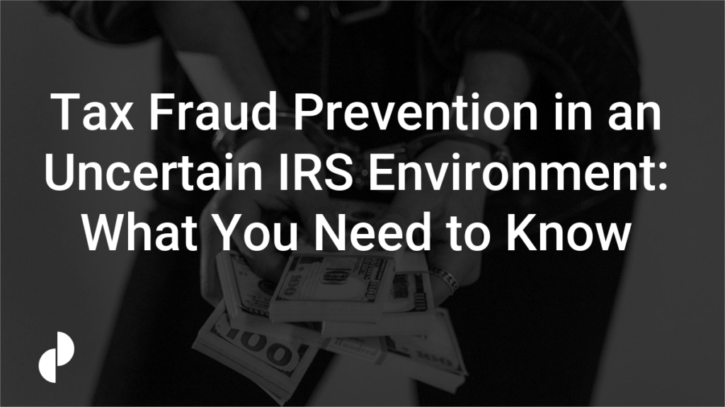 Tax Fraud Prevention in an Uncertain IRS Environment: What You Need to Know