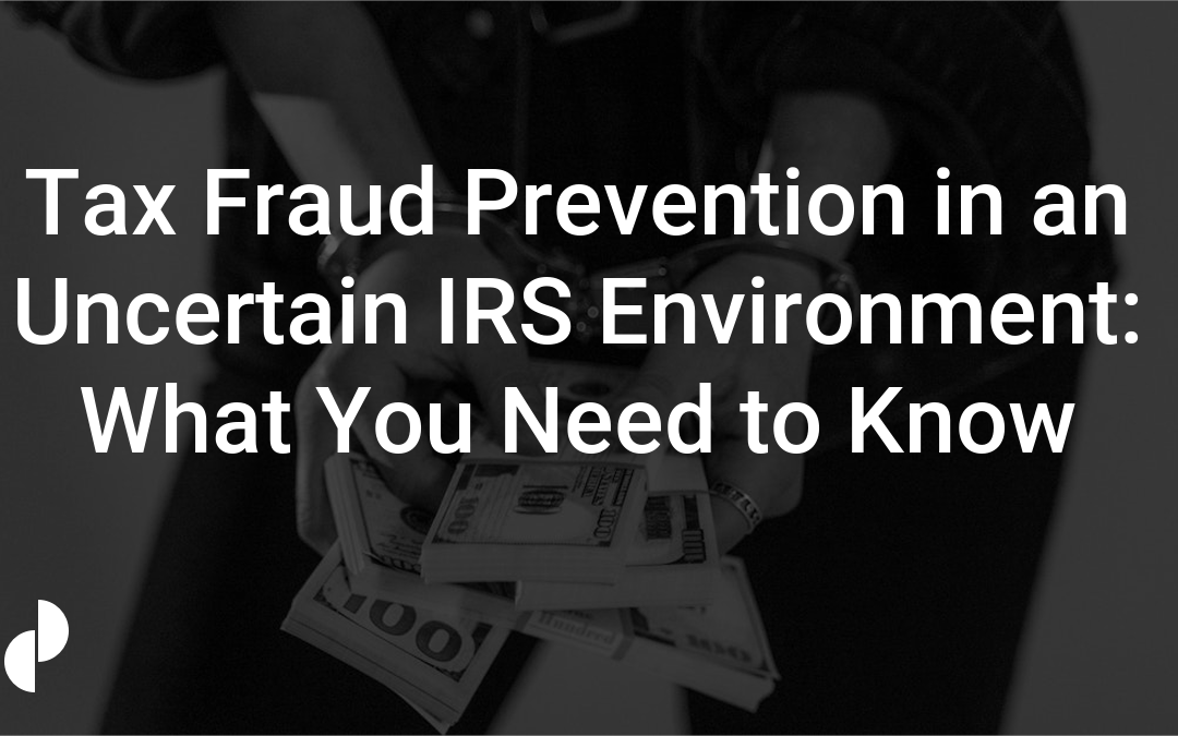 Tax Fraud Prevention in an Uncertain IRS Environment: What You Need to Know