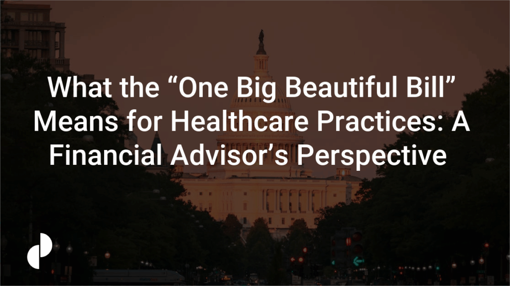 What the “One Big Beautiful Bill” Means for Healthcare Practices: A Financial Advisor’s Perspective