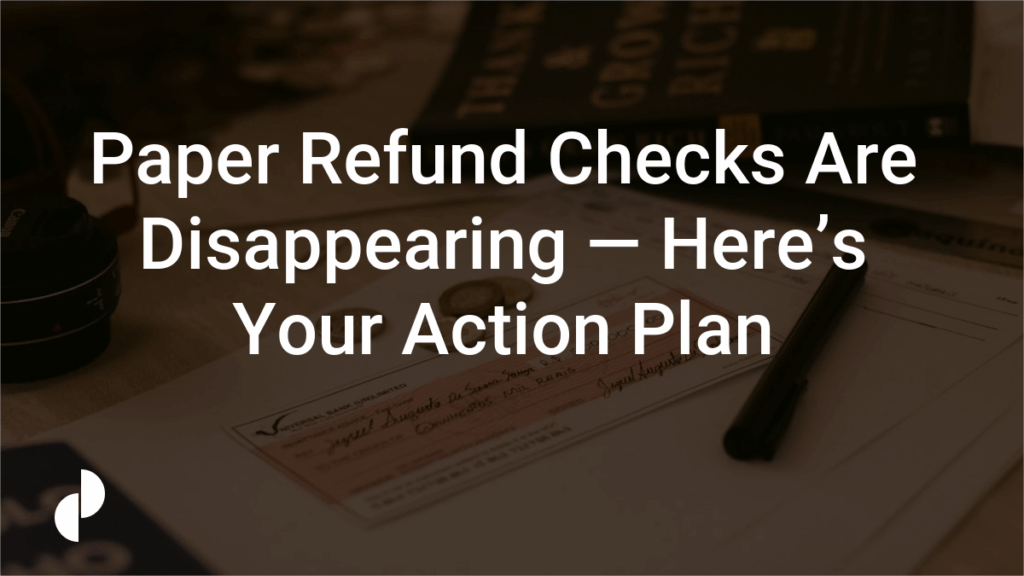Paper Refund Checks Are Disappearing — Here’s Your Action Plan