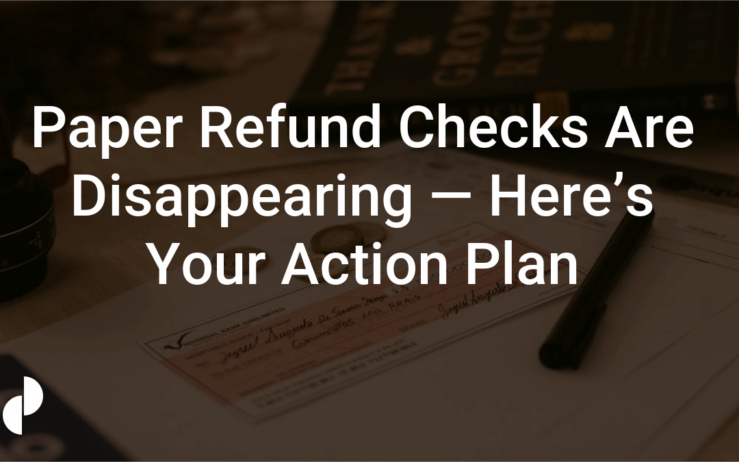 Paper Refund Checks Are Disappearing — Here’s Your Action Plan
