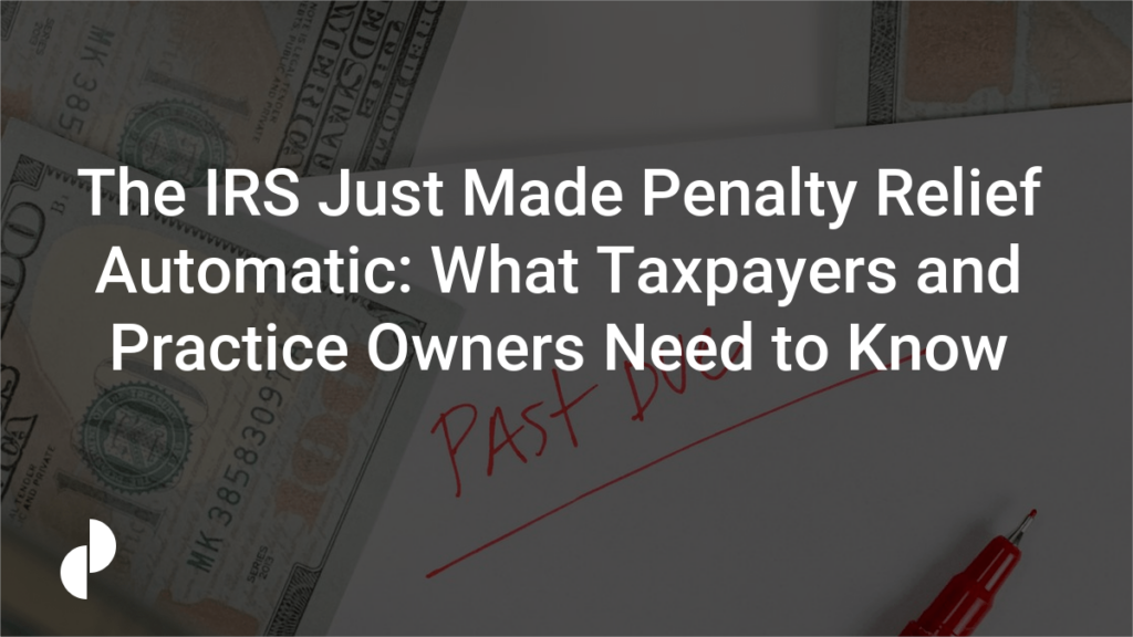 The IRS Just Made Penalty Relief Automatic: What Taxpayers and Practice Owners Need to Know